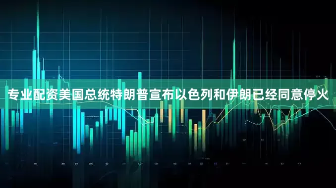 专业配资美国总统特朗普宣布以色列和伊朗已经同意停火