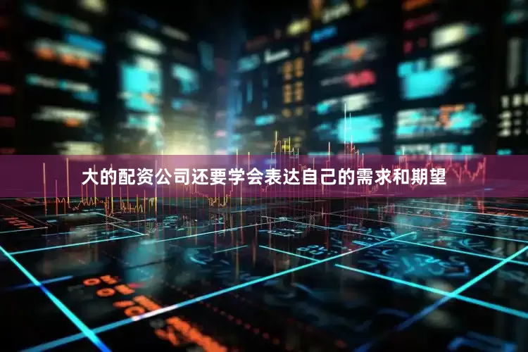 大的配资公司还要学会表达自己的需求和期望