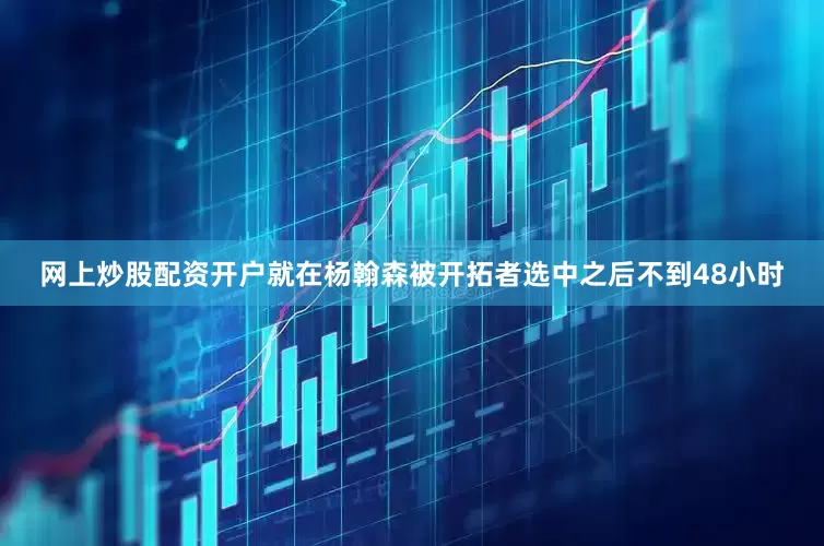 网上炒股配资开户就在杨翰森被开拓者选中之后不到48小时