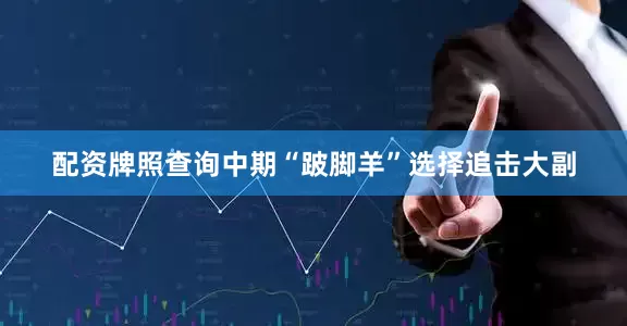 配资牌照查询中期“跛脚羊”选择追击大副