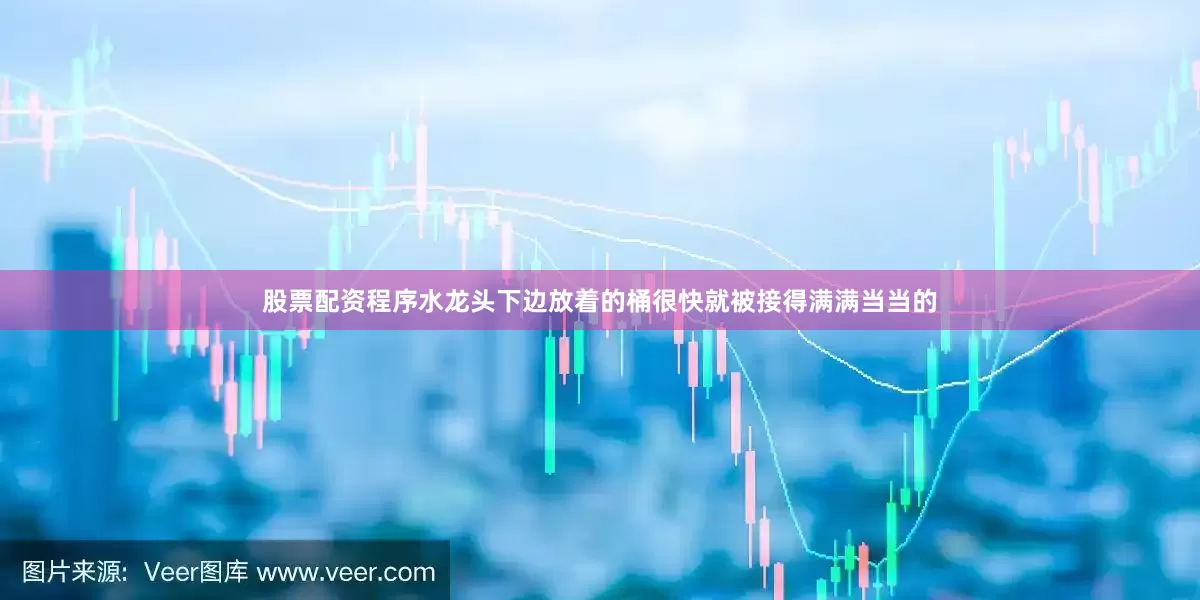 股票配资程序水龙头下边放着的桶很快就被接得满满当当的