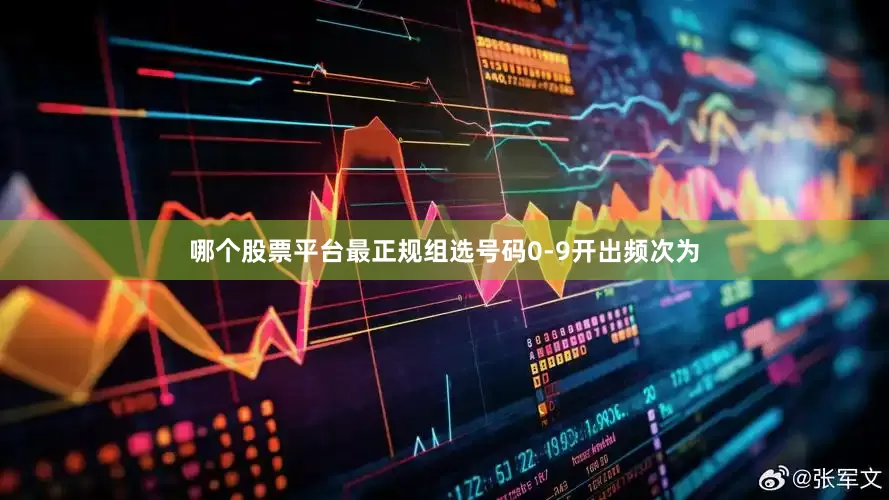 哪个股票平台最正规　　组选号码0-9开出频次为