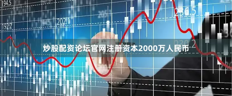 炒股配资论坛官网注册资本2000万人民币