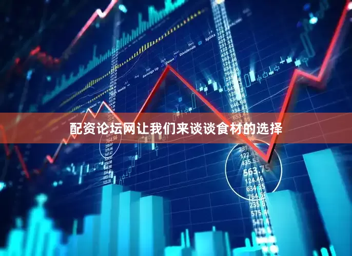 配资论坛网让我们来谈谈食材的选择
