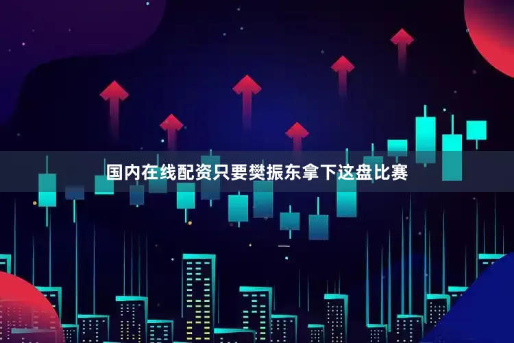 国内在线配资只要樊振东拿下这盘比赛