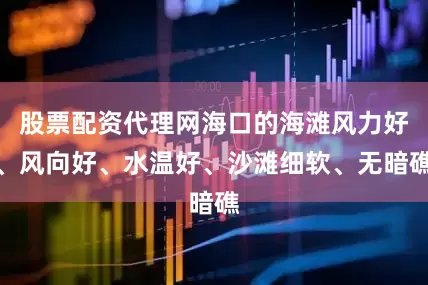 股票配资代理网海口的海滩风力好、风向好、水温好、沙滩细软、无暗礁
