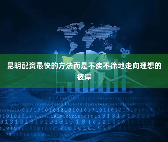 昆明配资最快的方法而是不疾不徐地走向理想的彼岸