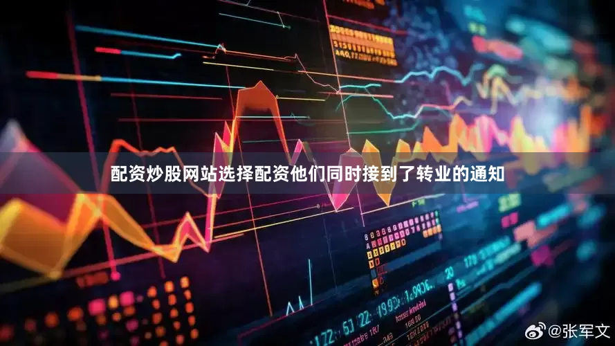 配资炒股网站选择配资他们同时接到了转业的通知