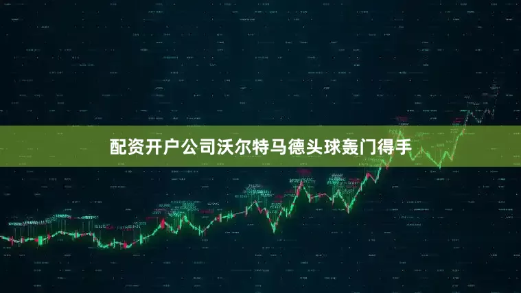 配资开户公司沃尔特马德头球轰门得手