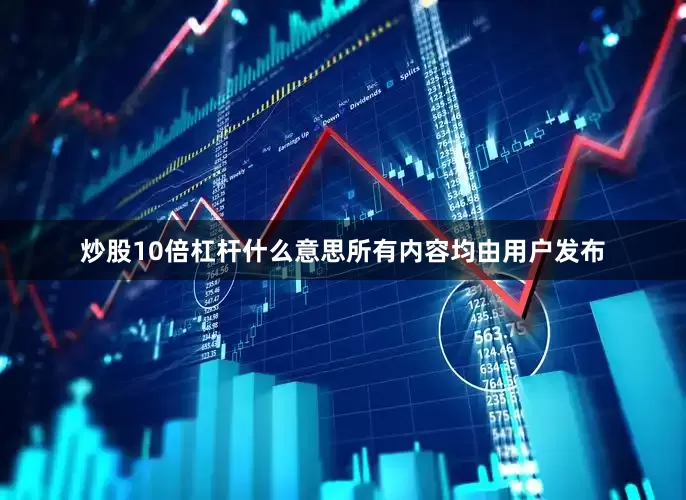 炒股10倍杠杆什么意思所有内容均由用户发布