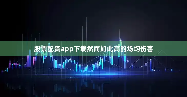 股票配资app下载然而如此高的场均伤害